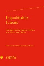 Inqualifiables Fureurs: Poetique Des Invocations Inspirees Aux Xvie Et Xviie Siecles