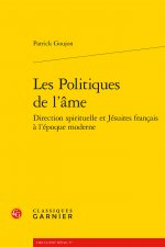 Les Politiques de l'Ame: Direction Spirituelle Et Jesuites Francais a l'Epoque Moderne
