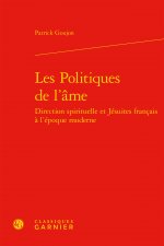 Les Politiques de l'Ame: Direction Spirituelle Et Jesuites Francais a l'Epoque Moderne