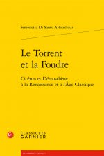 Le Torrent Et La Foudre: Ciceron Et Demosthene a la Renaissance Et a l'Age Classique