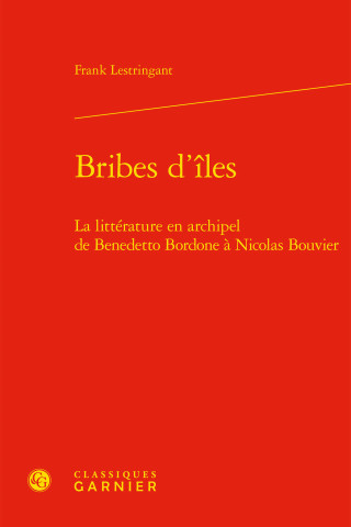 Bribes d'Iles: La Litterature En Archipel de Benedetto Bordone a Nicolas Bouvier