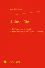 Bribes d'Iles: La Litterature En Archipel de Benedetto Bordone a Nicolas Bouvier