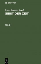 Ernst Moritz Arndt: Geist Der Zeit. Teil 3