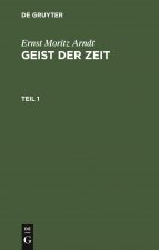 Ernst Moritz Arndt: Geist Der Zeit. Teil 1