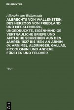 Albrecht Von Wallenstein: Albrechts Von Wallenstein, Des Herzogs Von Friedland Und Mecklenburg, Ungedruckte, Eigenhandige Vertrauliche Briefe Und Amtl