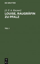 [J. F. A. Kazner]: Louise, Raugrafin Zu Pfalz. Teil 1