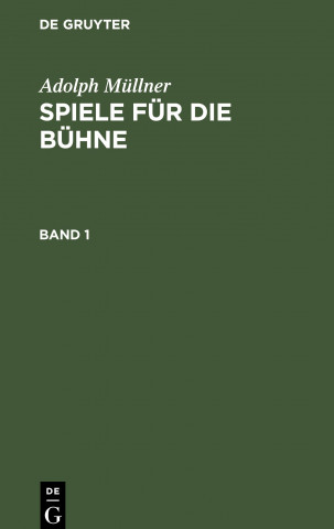 Adolph Mullner: Spiele Fur Die Buhne. Band 1