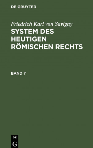 Friedrich Karl Von Savigny: System Des Heutigen Roemischen Rechts. Band 7