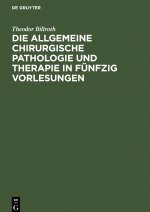 Die Allgemeine Chirurgische Pathologie Und Therapie in Funfzig Vorlesungen
