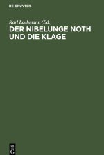 Der Nibelunge Noth Und Die Klage: Nach Der Ältesten Überlieferung Mit Bezeichnung Des Unechten Und Mit Den Abweichungen Der Gemeinen Lesart