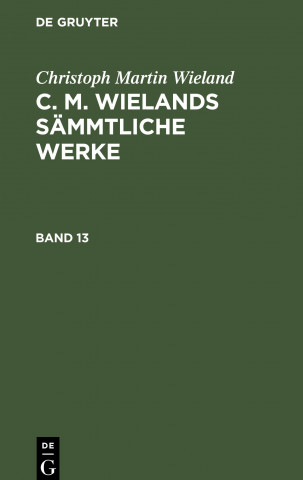 Christoph Martin Wieland: C. M. Wielands Sammtliche Werke. Band 13/14