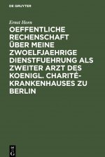 Oeffentliche Rechenschaft UEber Meine Zwoelfjaehrige Dienstfuehrung ALS Zweiter Arzt Des Koenigl. Charite-Krankenhauses Zu Berlin