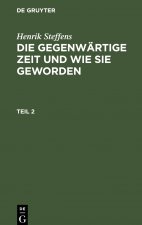 Henrik Steffens: Die Gegenwartige Zeit Und Wie Sie Geworden. Teil 2