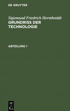 Sigismund Friedrich Hermbstadt: Grundriss Der Technologie, Oder Anleitung Zur Rationellen Kenntniss Und Beurtheilung Derjenigen Kunste, Fabriken, Manu