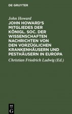 John Howard's Mitgliedes Der Koenigl. Soc. Der Wissenschaften Nachrichten Von Den Vorzuglichen Krankenhausern Und Pesthausern in Europa