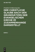 Friedrich Schleiermacher: Der Christliche Glaube Nach Den Grundsatzen Der Evangelischen Kirche Im Zusammenhange Dargestellt. Band 2