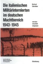 Die Italienischen Militärinternierten Im Deutschen Machtbereich 1943-1945: Verachtet - Verraten - Vergessen