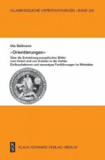 Orientierungen - Über Die Entstehung Europäischer Bilder Vom Orient Und Von Arabien in Der Antike: Einflussfaktoren Und Stereotype Fortführungen Im Mi