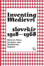 Inventing Medieval Czechoslovakia 1918-1968: Between Slavs, Germans, and Totalitarian Regimes