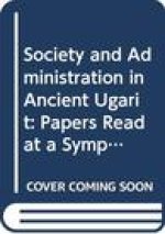 Society and Administration in Ancient Ugarit: Papers Read at a Symposium in Leiden, 13-14 December 2007