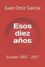 Esos diez a?os: Ecuador 2007 - 2017