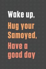 Wake up, Hug your Samoyed, Have a good day: For Samoyed Dog Fans