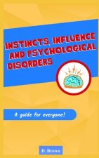 Instincts, Influence And Psychological Disorders: A Guide for Everyone
