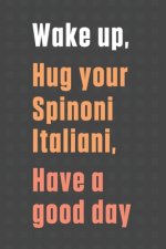 Wake up, Hug your Spinoni Italiani, Have a good day: For Spinoni Italiani Dog Fans