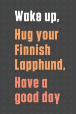 Wake up, Hug your Finnish Lapphund, Have a good day: For Finnish Lapphund Dog Fans