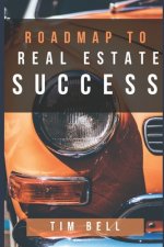 Roadmap To Real Estate Success: A Step by Step Guided Tour Map to Successful Real Estate Investing in the New Economy
