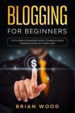 Blogging for Beginners: The Ultimate Beginners Guide to Make a Living from Blogging in 1 Hour a Day