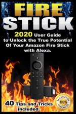 Fire Stick: 2020 User Guide to Unlock the True Potential Of Your Amazon Fire Stick with Alexa . 40 Tips and Tricks included .