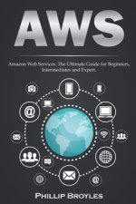 Aws: Amazon Web Services. The Ultimate Guide for Beginners, Intermediates and Expert.