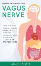 Unleash the Power of your Vagus Nerve: A Self-Help Guide to Relieve Anxiety, Reduce Stress, Depression and Improve your Health with Step-by-Step Daily