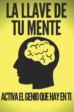 La Llave de Tu Mente-Activa El Genio Que Hay En Ti: Poderosas claves FUNDAMENTALES para desarrollar una mente ganadora!