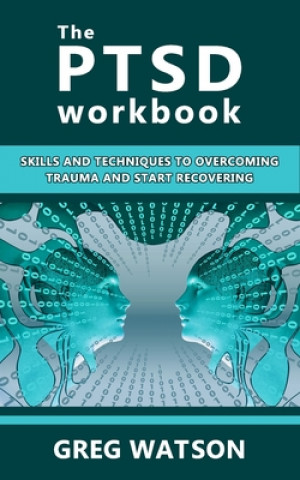 The PTSD Workbook: Skills and Techniques to Overcoming Trauma and Start Recovering