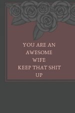 You Are An Awesome Wife Keep That Shit Up: Funny Note book/perfect gift for wife