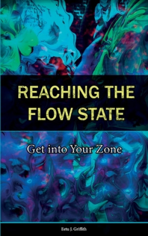 Reaching the Flow State: Get into Your Zone: The Practical Psychology of Peak Performance