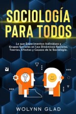 Sociología Para Todos: Lo que Experimentan Individuos y Grupos Sociales en Las Dinámicas Sociales. Teorías, Efectos y Causas de la Sociología