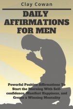 Daily Affirmations for Men: Powerful Positive Affirmations To Start the Morning With Self-confidence, Manifest Happiness, and Create a Winning Men