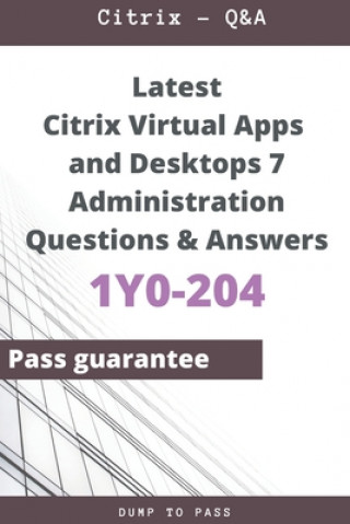 Latest Citrix Virtual Apps and Desktops 7 Administration 1Y0-204 Questions and Answers: 1Y0-204 Workbook (Dump To Pass)(Brožovaná)