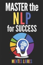 Master the Nlp for Success!: POWERFUL NEUROLINGUISTIC PROGRAMMING Guide to SUCCESS! INFALLIBLE TECHNIQUES for personal development!