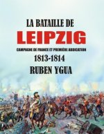 La Bataille de Leipzig: Campagne de France et premi?re abdication- 1813-1814