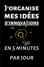 J'organise mes idées d'innovations en 5 minutes par jour: Carnet ? remplir de 150 pages: Développement personnel, il vous permettra de mettre de l'ord