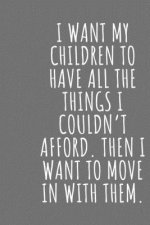 I want my children to have all the things I couldn't afford. Then I want to move in with them.: Blank Lined Notebook Journal for Work, School, Office