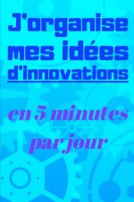J'organise mes idées d'innovations en 5 minutes par jour: Carnet ? remplir de 150 pages: Développement personnel, il vous permettra de mettre de l'ord