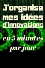 J'organise mes idées d'innovations en 5 minutes par jour: Carnet ? remplir de 150 pages: Développement personnel, il vous permettra de mettre de l'ord