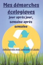 Mes Démarches Écologiques, Jour apr?s Jour, Semaine apr?s Semaine: éphéméride pour apprenti(e) écolo: Carnet de suivi des actions écologiques et respe