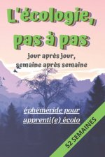L'écologie pas ? pas, Jour apr?s Jour, Semaine apr?s Semaine: éphéméride pour apprenti(e) écolo: Carnet de suivi des actions écologiques et respectueu