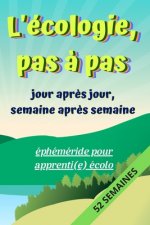 L'écologie pas ? pas, Jour apr?s Jour, Semaine apr?s Semaine: éphéméride pour apprenti(e) écolo: Carnet de suivi des actions écologiques et respectueu